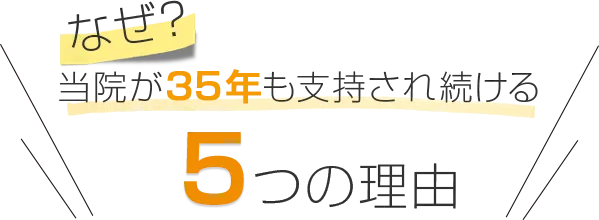 なぜ当院が35年も支持され続ける5つの理由